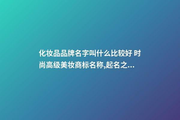 化妆品品牌名字叫什么比较好 时尚高级美妆商标名称,起名之家-第1张-商标起名-玄机派